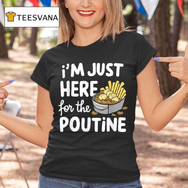 I M Just Here For The Poutine Canadian Fries Cheese Potatoes T Shirt