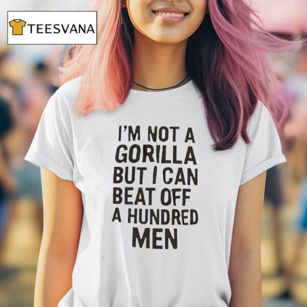 It S Not A Gorilla But I Can Beat Off A Hundred Men T Shirt