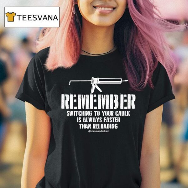 Kommander Karl Remember Switching To Your Caulk Is Always Faster Than Reloading T Shirt