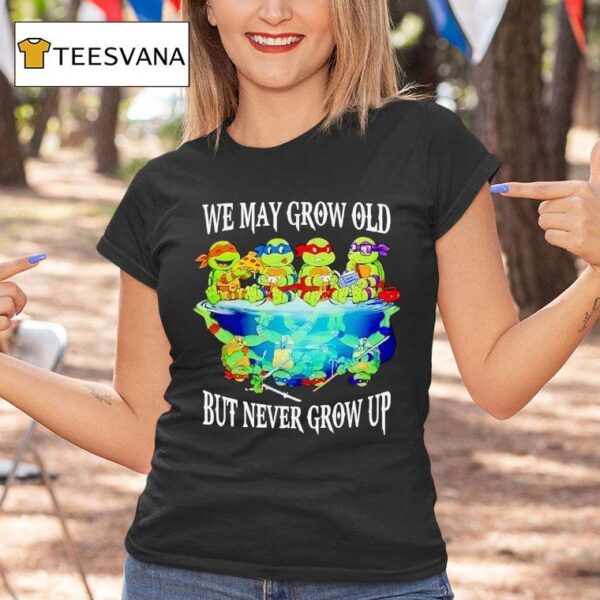 Nage Mutant Ninja Turtles We May Grow Old But Never Grow Up T Shirt