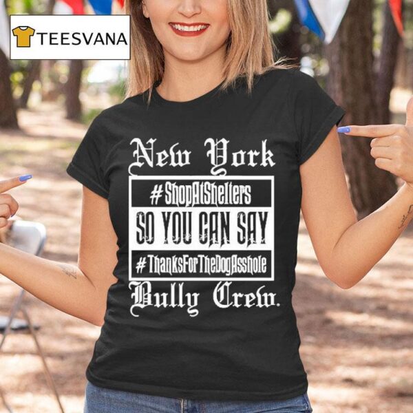 New York Bully Crew So You Can Say Thanks For The Dog Asshole T Shirt