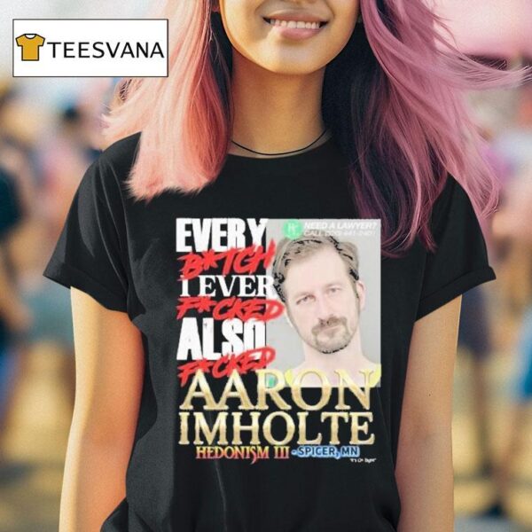 Nick Rekieta Every Bitch I Ever Fucked Also Fucked Aaron Imholte Hedonism Iii Spicer Mn T Shirt
