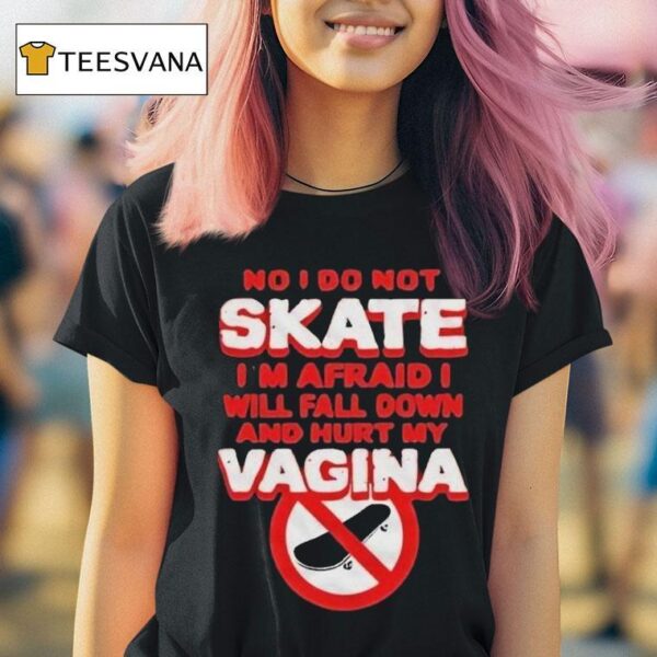 No I Don T Skate I M Afraid I Will Fall Down And Hurt My Vagina T Shirt