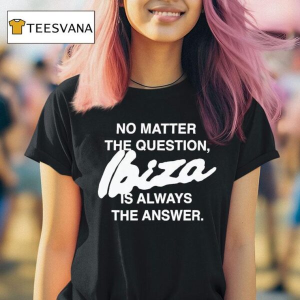 No Matter The Question Ibiza Is Always The Answer T Shirt