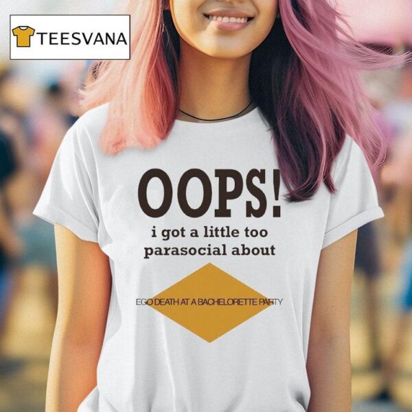 Oops I Got A Little Too Parasocial About Ego Death At A Bachelorette Party T Shirt