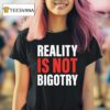 Reality Is Not Bigotry T Shirt