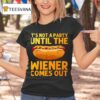 Sandwich It S Not A Party Until The Wiener Comes Ou T Shirt