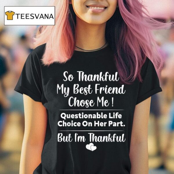 So Thankful My Best Friend Chose Me Questionable Life Choice On Her Part But I M Thankful T Shirt