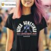 Super Sometimes Say Something Now You Re Burning All Your Bridges To The Ground Boxer T Shirt
