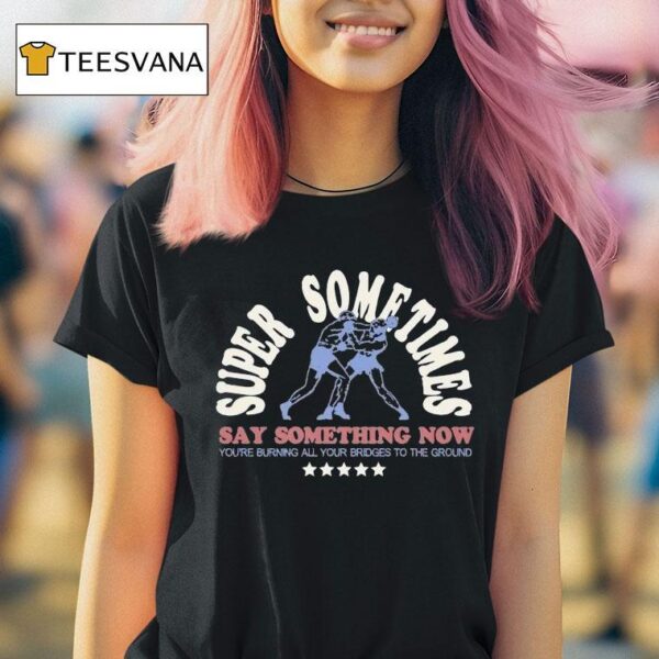 Super Sometimes Say Something Now You Re Burning All Your Bridges To The Ground Boxer T Shirt