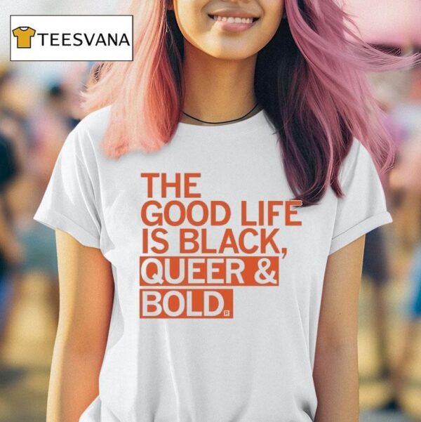 The Good Life Is Black Queer And Bold T Shirt