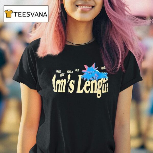 There S A Whole World Out There At Arm S Length T Shirt