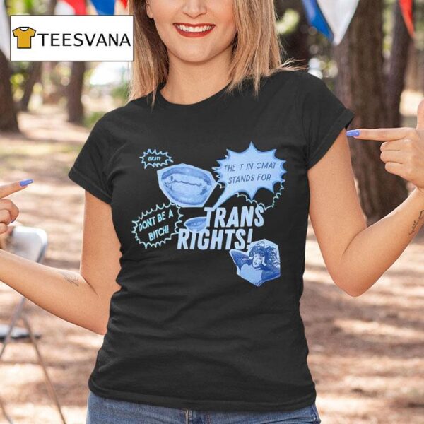 Trans Rights The T In Cmat Stands For Don T Be A Bitch Okay T Shirt