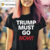Trump Must Go Now T Shirt