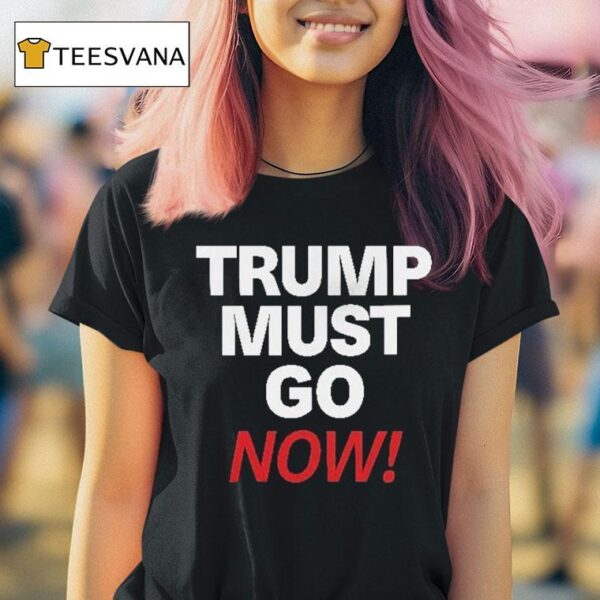 Trump Must Go Now T Shirt
