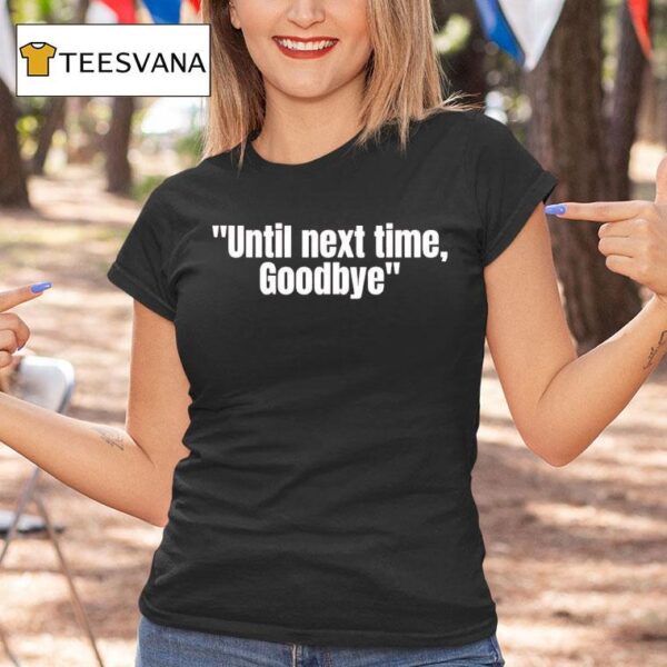 Until Next Time Goodbye T Shirt