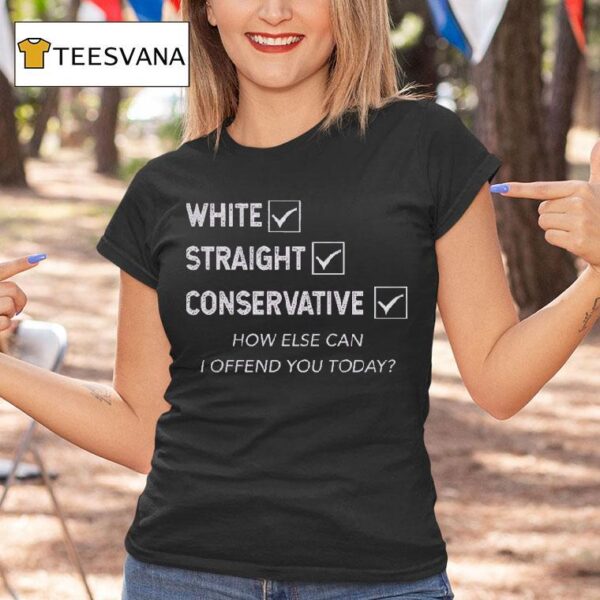 White Straight Conservative How Else Can I Offend You Today T Shirt