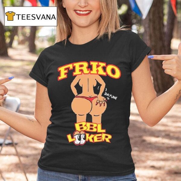 Bbl Looker Dayum Frko T Shirt
