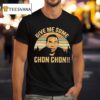 Chon Chon Give Me Some T Shirt