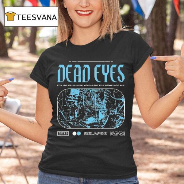 Dead Eyes Relapse It S Not Epiphany You Ll Be The Death Of Me T Shirt