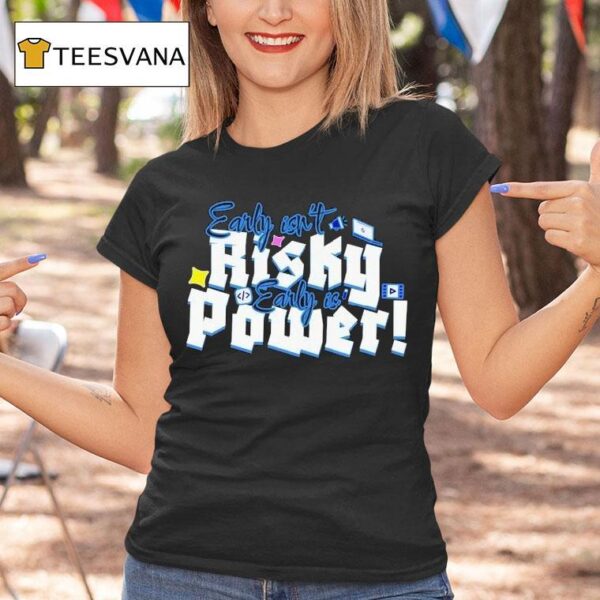 Early Isn T Risky Early Is Power T Shirt