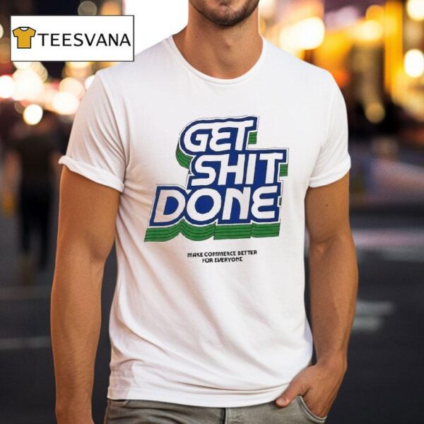 Get Shit Done Make Commerce Better For Everyone T Shirt