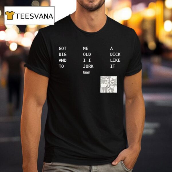 Got Big And To Me Old I I Jork A Dick Like It Nin T Shirt