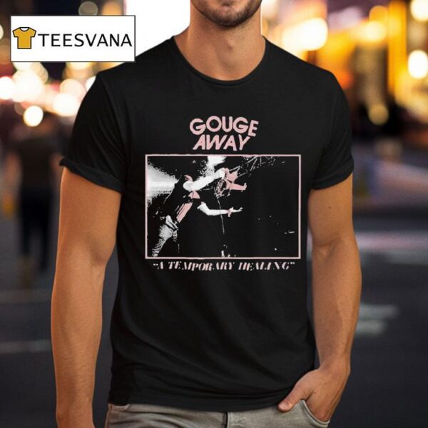 Gouge Away A Temporary Healing T Shirt