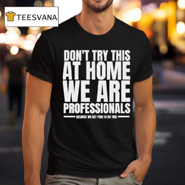 Hydraulic Press Channel Don T Try This At Home We Are Professionals Because We Get Paid To Do This T Shirt