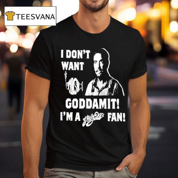 I Don T Want Goddamit I M A Sly Dan Fan T Shirt