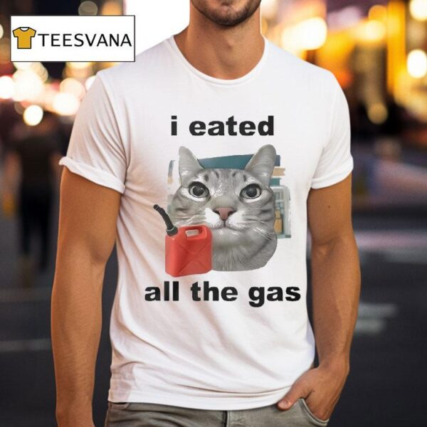 I Eated All The Gas Ca T Shirt