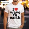I Love Wave To Earth T Shirt