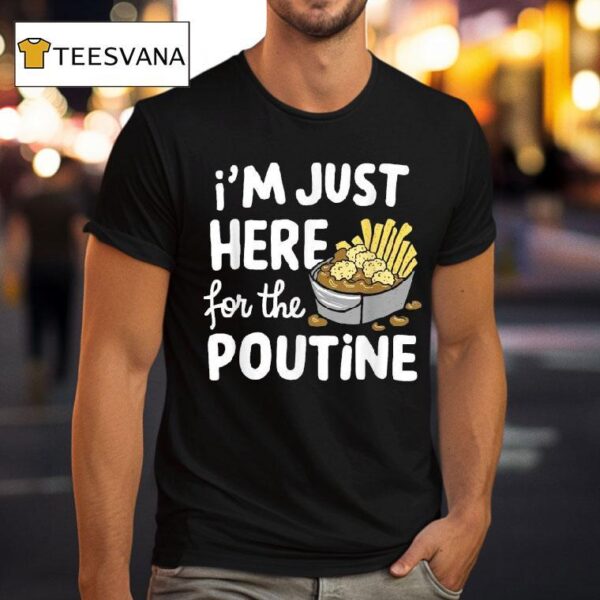 I M Just Here For The Poutine Canadian Fries Cheese Potatoes T Shirt