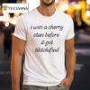 I Was A Cherry Stan Before It Got Tiktokified T Shirt