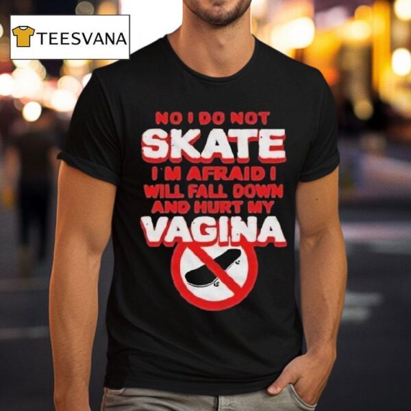 No I Don T Skate I M Afraid I Will Fall Down And Hurt My Vagina T Shirt