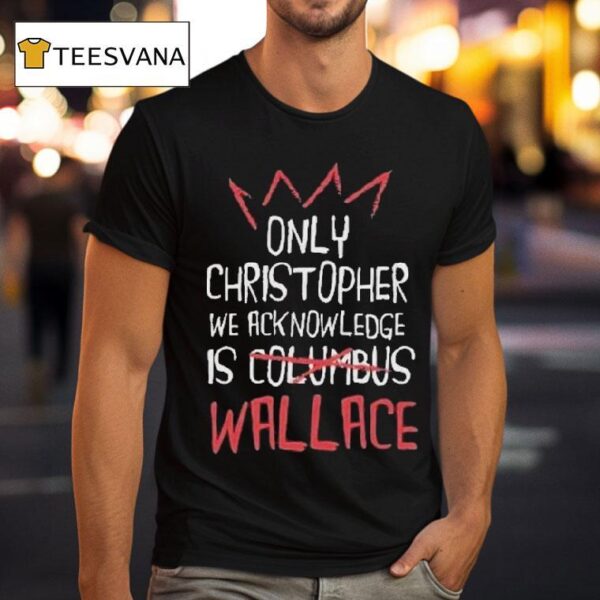 Only Christopher We Acknowledge Is Columbus Wallace T Shirt