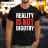 Reality Is Not Bigotry T Shirt