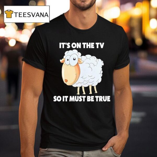 Sheep It S On The Tv So It Must Be True T Shirt