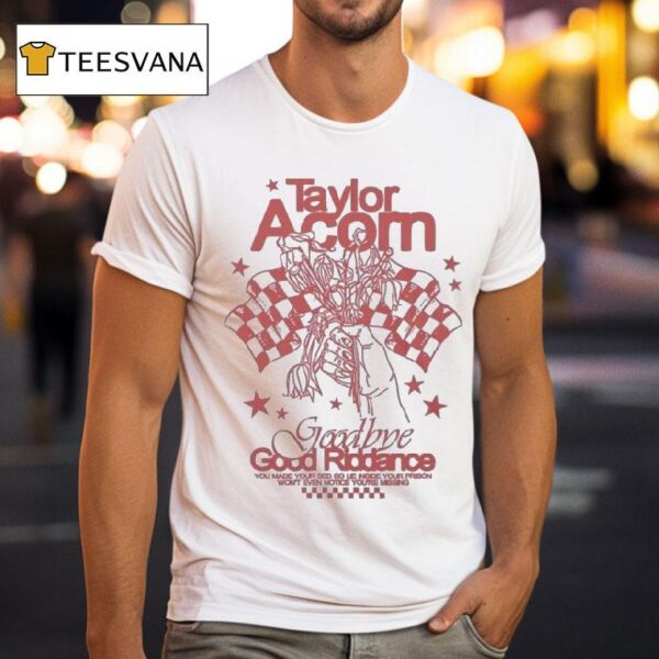 Taylor Acorn Goodbye Good Riddance You Made Your Bed So Lie Inside Your Prison Won T Even Notice You Re Missing T Shirt