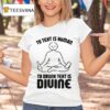 To Text Is Human To Drunk Text Is Divine T Shirt