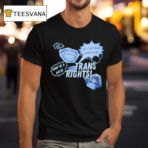 Trans Rights The T In Cmat Stands For Don T Be A Bitch Okay T Shirt