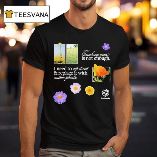 Treepeople Touch Grass Is Not Enough I Need To Up It Out And Replace It With Native Plants T Shirt