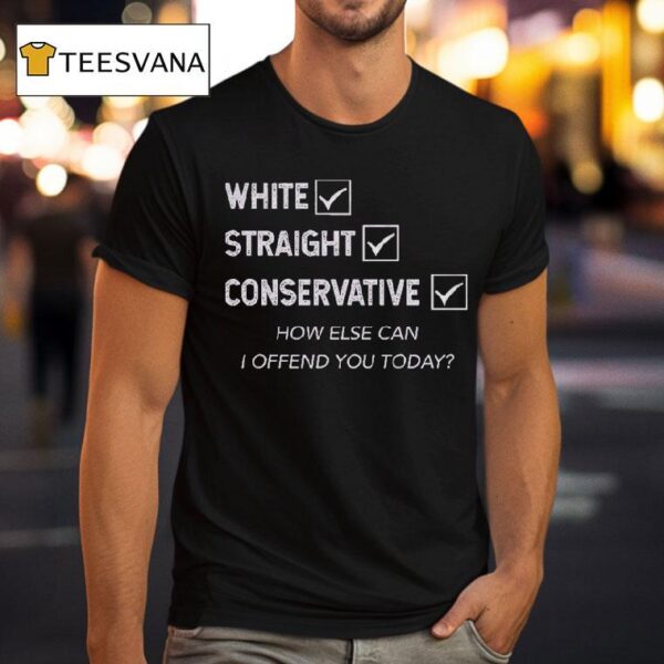 White Straight Conservative How Else Can I Offend You Today T Shirt