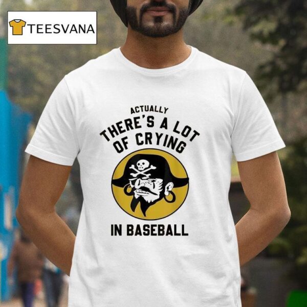 Actually There S A Lot Of Crying In Baseball Pittsburgh Pirates T Shirt