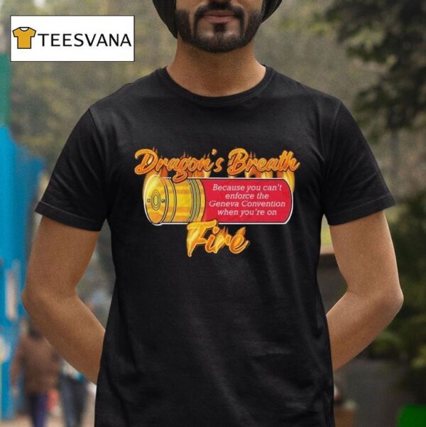 Ak Guy Because You Can T Enforce The Geneva Convention When You Re On Dragons Breath Fire T Shirt