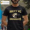 Aren T We Amphibians Est Fish T Shirt