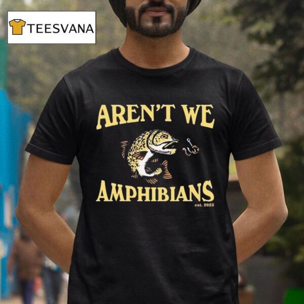 Aren T We Amphibians Est Fish T Shirt