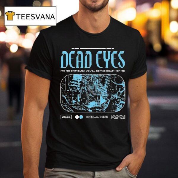 Dead Eyes Relapse It S Not Epiphany You Ll Be The Death Of Me T Shirt