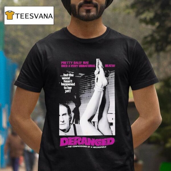 Deranged Pretty Sally Mae Died A Very Unnatural Death But The Worst Hasn T Happened To Her Yet The Confessions Of Necrophile T Shirt