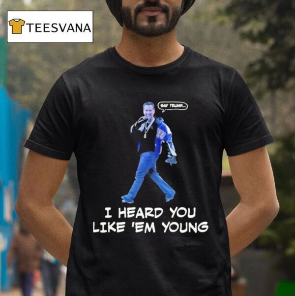 Gavin Newsom Say Trump I Heard You Like Em Young Say Drake T Shirt